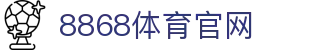 8868体育·Sports全球赛事直播互动平台